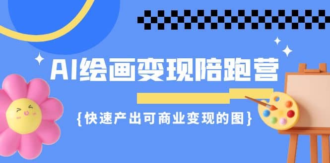 AI绘画·变现陪跑营，快速产出可商业变现的图（11节课）-搜易资源网