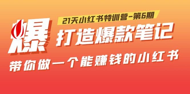 21天小红书特训营-第6期，打造爆款笔记，带你做一个能赚钱的小红书-搜易资源网