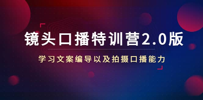 镜头口播特训营2.0版，学习文案编导以及拍摄口播能力（50节课时）-搜易资源网