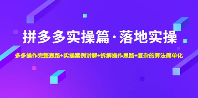 拼多多实操篇·落地实操 完整思路+实操案例+拆解操作思路+复杂的算法简单化-搜易资源网