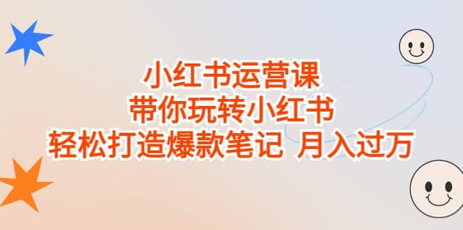 小红书运营课，带你玩转小红书，轻松打造爆款笔记 月入过万-搜易资源网