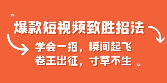 爆款短视频致胜招法，学会一招，瞬间起飞，卷王出征，寸草不生-搜易资源网