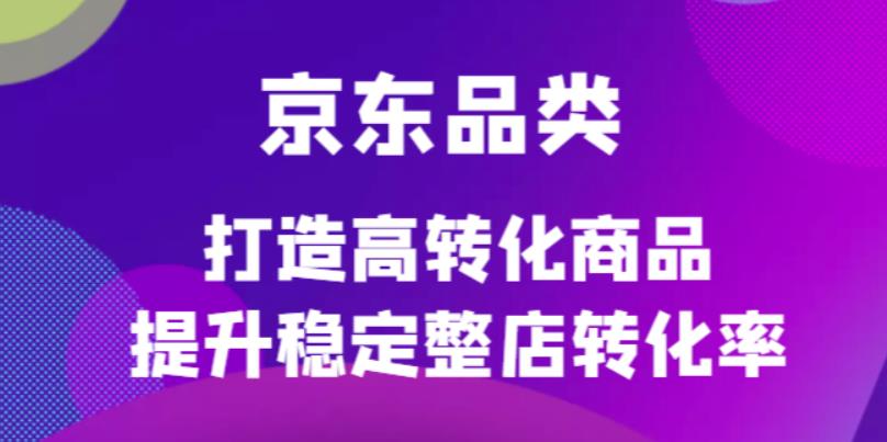 京东电商品类定制培训课程，打造高转化商品提升稳定整店转化率-搜易资源网