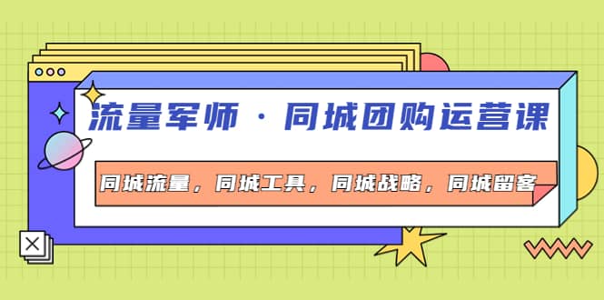 同城团购运营课，同城流量，同城工具，同城战略，同城留客-搜易资源网