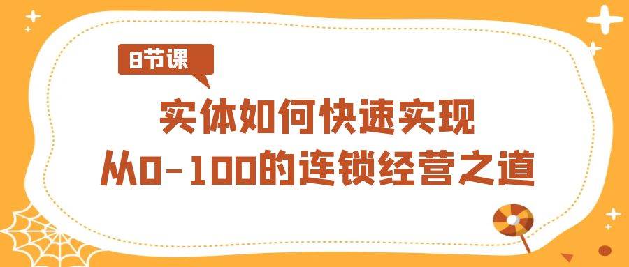 实体·如何快速实现从0-100的连锁经营之道（8节视频课）-搜易资源网