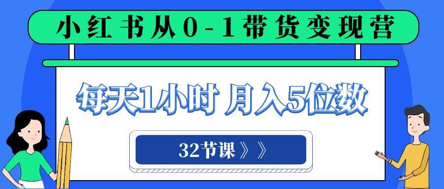 小红书 0-1带货变现营，每天1小时，轻松月入5位数（32节课）-搜易资源网