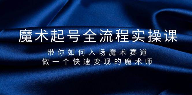 魔术起号全流程实操课，带你如何入场魔术赛道，做一个快速变现的魔术师-搜易资源网