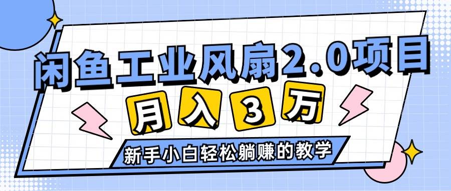 2024年6月最新闲鱼工业风扇2.0项目，轻松月入3W+，新手小白躺赚的教学-搜易资源网