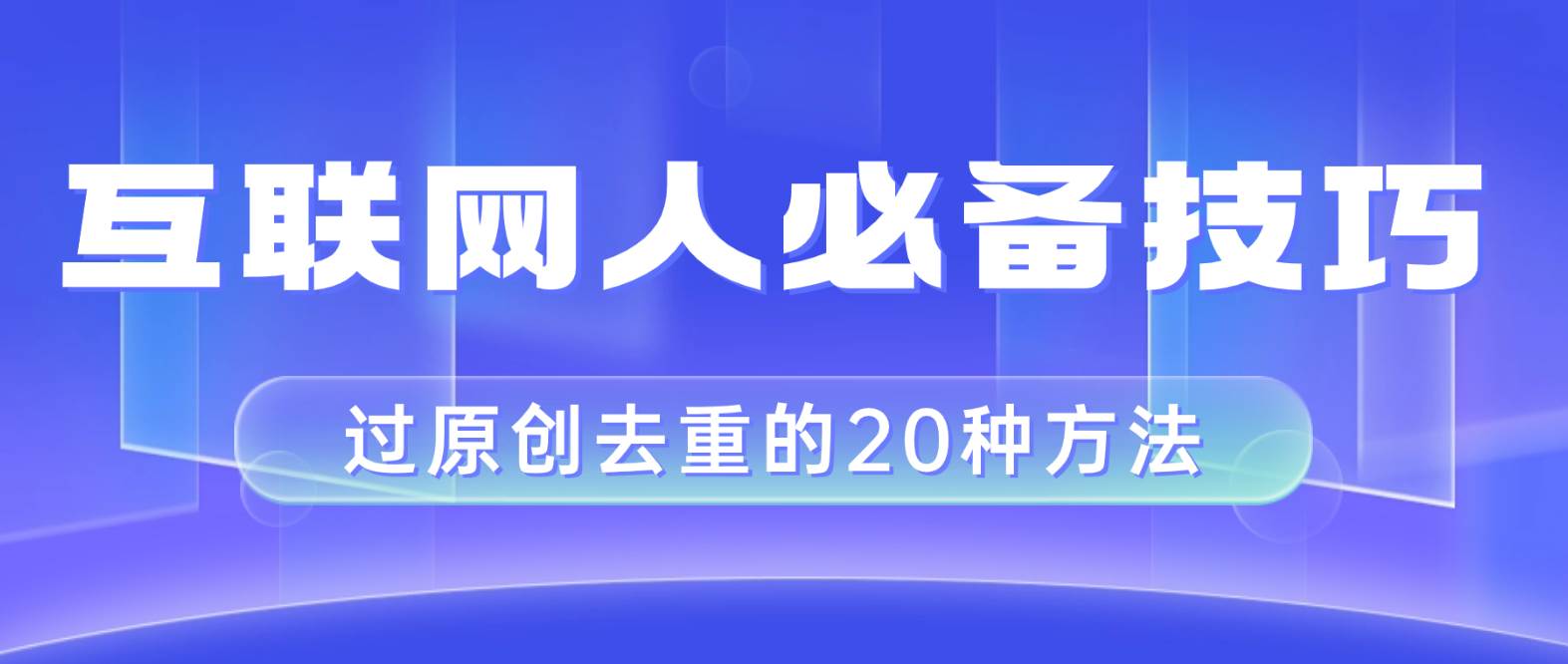 互联网人的必备技巧，剪映视频剪辑的20种去重方法，小白也能通过二创过原创-搜易资源网