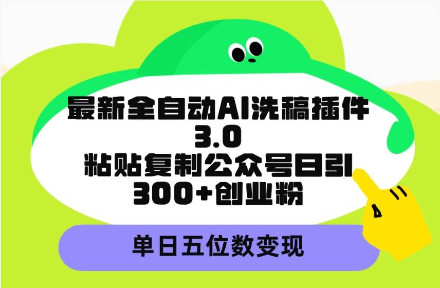 最新全自动AI洗稿插件3.0，粘贴复制公众号日引300+创业粉，单日五位数变现-搜易资源网
