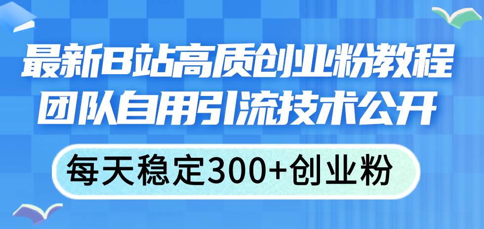 最新B站高质创业粉教程，团队自用引流技术公开-搜易资源网