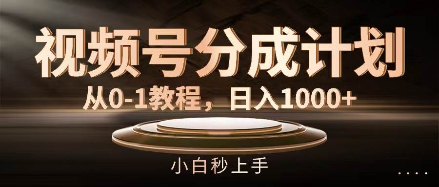 视频号分成计划，从0-1教程，日入1000+-搜易资源网