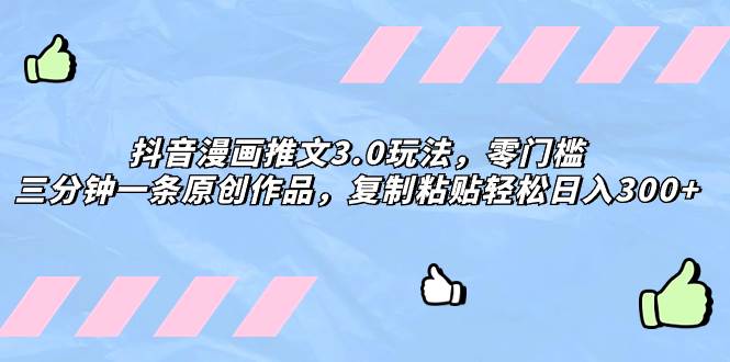 抖音漫画推文3.0玩法，零门槛，三分钟一条原创作品，复制粘贴轻松日入300+-搜易资源网