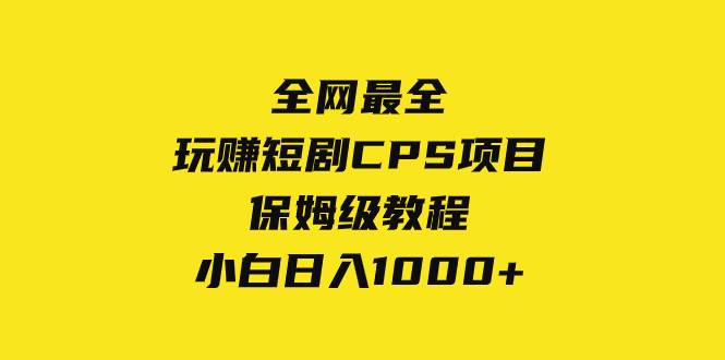 全网最全，玩赚短剧CPS项目保姆级教程，小白日入1000+-搜易资源网