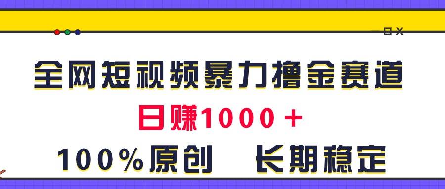 全网短视频暴力撸金赛道，日入1000＋！原创玩法，长期稳定-搜易资源网