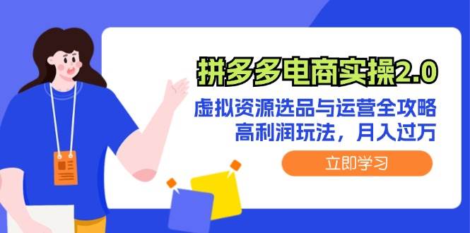 拼多多电商实操2.0：虚拟资源选品与运营全攻略，高利润玩法，月入过万-搜易资源网