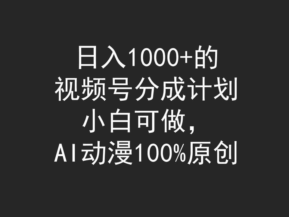 日入1000+的视频号分成计划，小白可做，AI动漫100%原创-搜易资源网