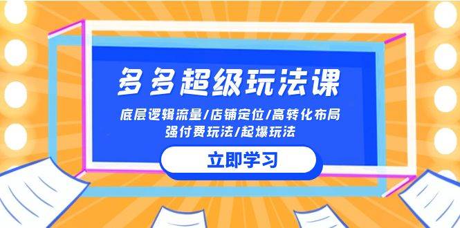 2024多多 超级玩法课 流量底层逻辑/店铺定位/高转化布局/强付费/起爆玩法-搜易资源网