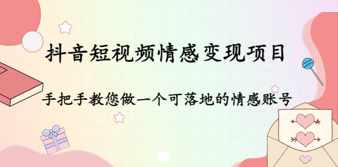 抖音短视频情感变现项目：手把手教您做一个可落地的情感账号-搜易资源网