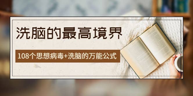 《洗脑的最高境界》人手一本的商业圣经，108个思想病毒+洗脑的万能公式-搜易资源网