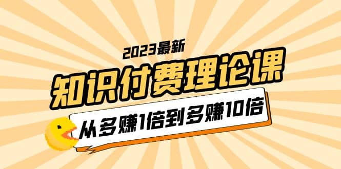 2023知识付费理论课，从多赚1倍到多赚10倍（10节视频课）-搜易资源网