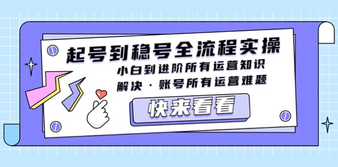 起号到稳号全流程实操，小白到进阶所有运营知识，解决·账号所有运营难题-搜易资源网
