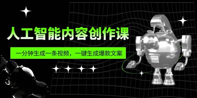 人工智能内容创作课：帮你一分钟生成一条视频，一键生成爆款文案（7节课）-搜易资源网