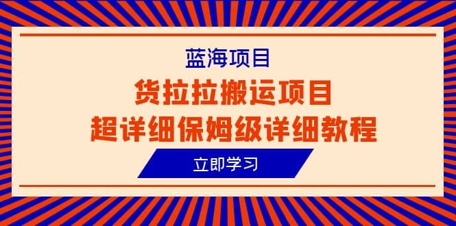 蓝海项目，货拉拉搬运项目超详细保姆级详细教程（6节课）-搜易资源网