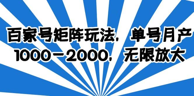 百家号矩阵玩法，单号月产1000-2000，无限放大-搜易资源网
