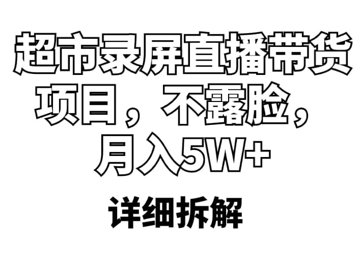 超市录屏直播带货项目，不露脸，月入5W+（详细拆解）-搜易资源网