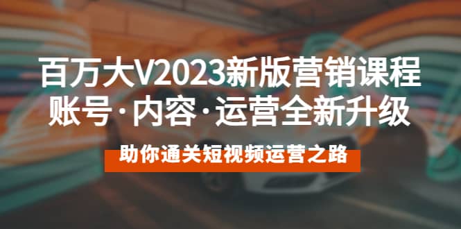 百万大V2023新版营销课 账号·内容·运营全新升级 通关短视频运营之路-搜易资源网