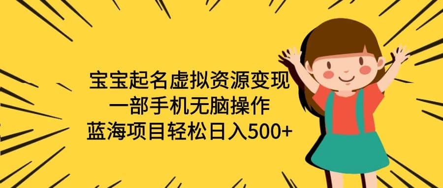 宝宝起名虚拟资源变现，一部手机无脑操作，蓝海项目轻松日入500+（附软件）-搜易资源网