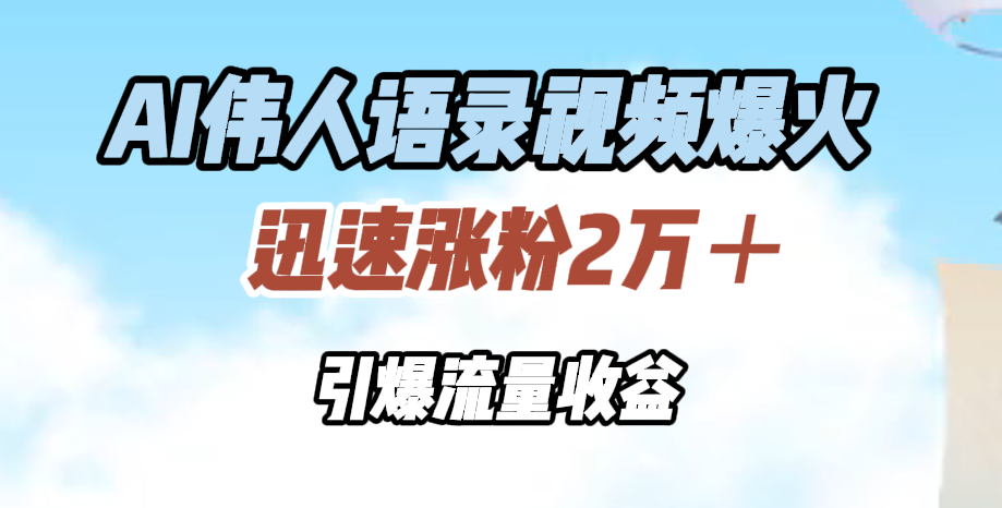 AI伟人语录视频爆火，迅速涨粉2万＋，引爆流量收益-搜易资源网