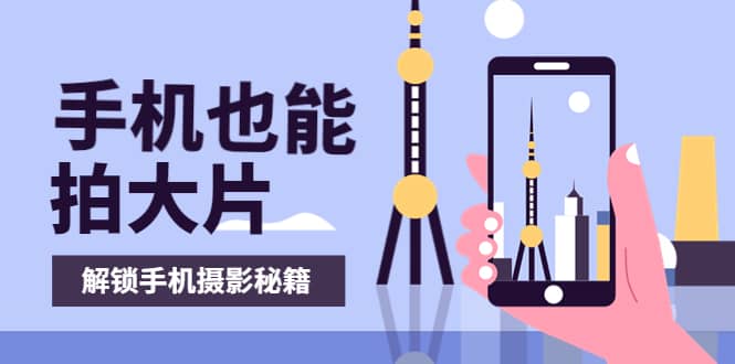 手机拍摄课：如何用手机拍出专业级短视频，一图胜千言，视频胜千图-搜易资源网