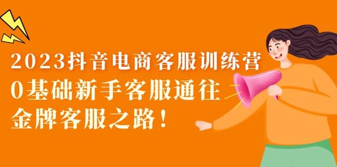 2023抖音·电商客服训练营：0基础新手客服通往金牌客服之路-搜易资源网