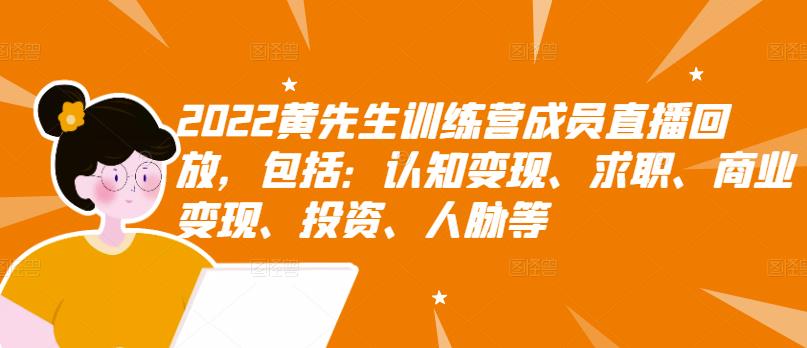 2022黄先生训练营成员直播回放，包括：认知变现、求职、商业变现、投资、人脉等-搜易资源网