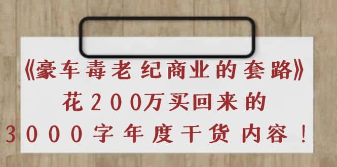 《豪车毒老纪 商业的套路》花200万买回来的，3000字年度干货内容-搜易资源网