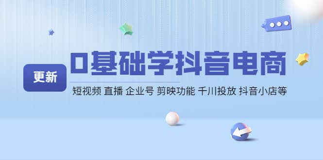0基础学抖音电商【更新】短视频 直播 企业号 剪映功能 千川投放 抖音小店等-搜易资源网