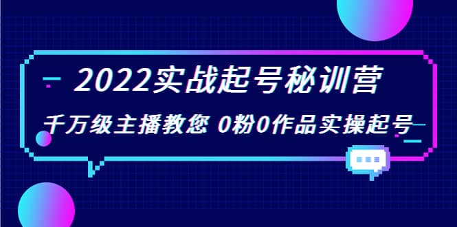 2022实战起号秘训营，千万级主播教您 0粉0作品实操起号（价值299）-搜易资源网