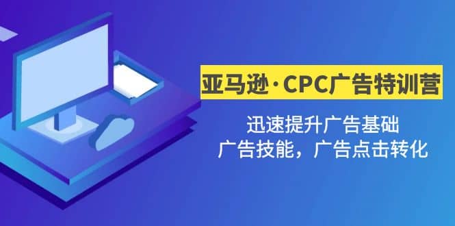 亚马逊·CPC广告·2期特训营，迅速提升广告基础，广告技能，广告点击转化-搜易资源网