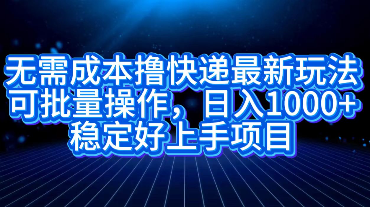 无需成本撸快递最新玩法,可批量操作，日入1000+，稳定好上手项目-搜易资源网