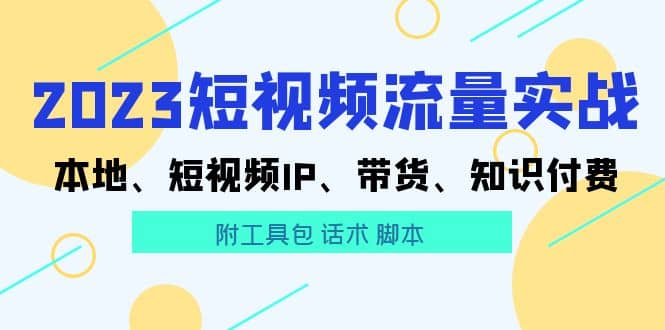 2023短视频流量实战 本地、短视频IP、带货、知识付费-搜易资源网