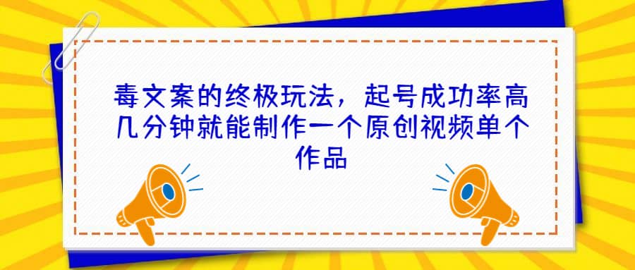 毒文案的终极玩法，起号成功率高几分钟就能制作一个原创视频单个作品-搜易资源网