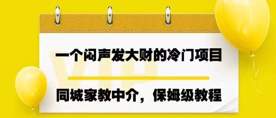 一个闷声发大财的冷门项目，同城家教中介，操作简单，一个月变现7000+，保姆级教程-搜易资源网
