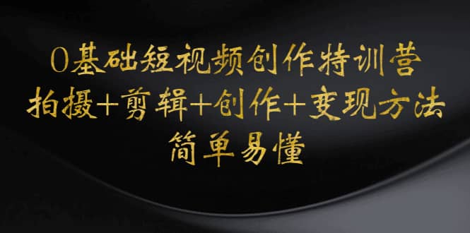 0基础短视频创作特训营：拍摄+剪辑+创作+变现方法-搜易资源网