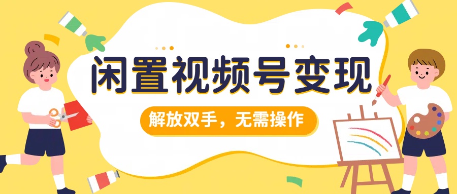 闲置视频号变现，搞钱项目再升级，解放双手，无需操作，最高单日500+-搜易资源网