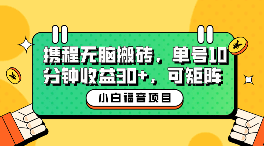 小白新手福音：携程无脑搬砖项目，单号操作10分钟收益30+，可矩阵可放大-搜易资源网