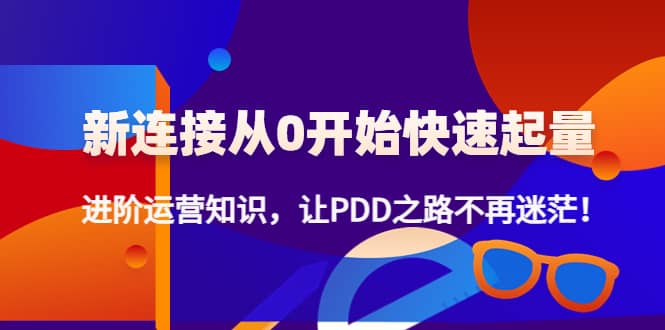 新连接从0开始快速起量：进阶运营知识，让PDD之路不再迷茫-搜易资源网