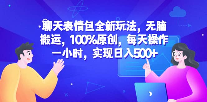 聊天表情包全新玩法，无脑搬运，100%原创，每天操作一小时，实现日入500+-搜易资源网
