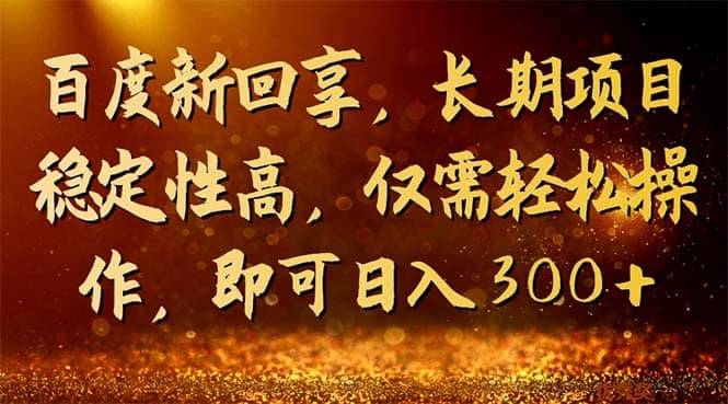 百度新回享，长期项目稳定性高，仅需轻松操作，即可日入300+-搜易资源网